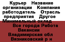 Курьер › Название организации ­ Компания-работодатель › Отрасль предприятия ­ Другое › Минимальный оклад ­ 20 000 - Все города Работа » Вакансии   . Владимирская обл.,Вязниковский р-н